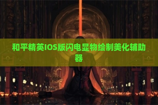 和平精英IOS版闪电显物绘制美化辅助器