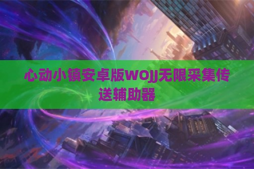 心动小镇安卓版WOJJ无限采集传送辅助器