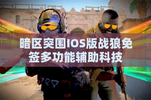 暗区突围IOS版战狼免签多功能辅助科技