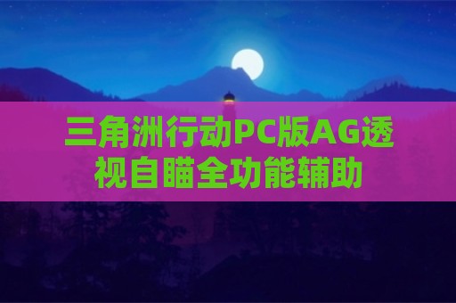 三角洲行动PC版AG透视自瞄全功能辅助