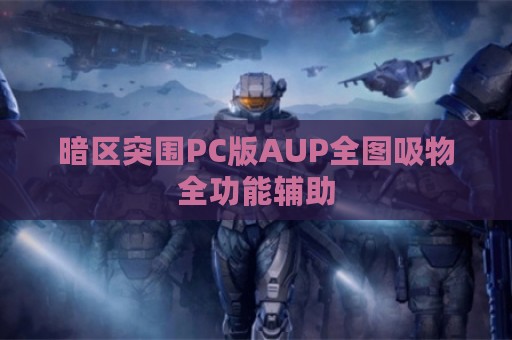 暗区突围PC版AUP全图吸物全功能辅助