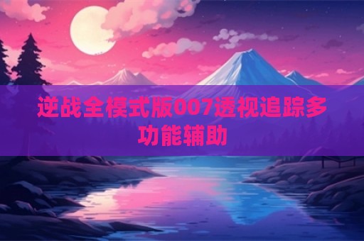 逆战全模式版007透视追踪多功能辅助