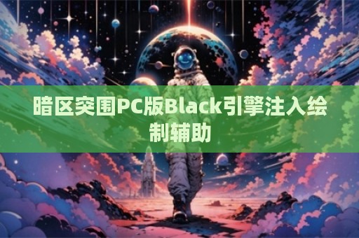 暗区突围PC版Black引擎注入绘制辅助