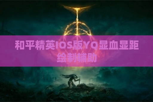 和平精英IOS版YQ显血显距绘制辅助