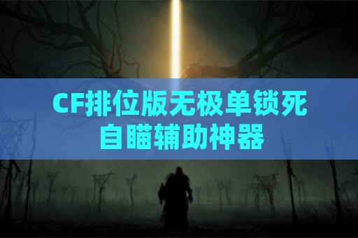 CF排位版无极单锁死自瞄辅助神器