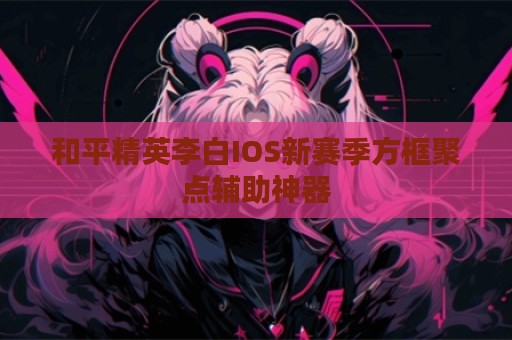 和平精英李白IOS新赛季方框聚点辅助神器