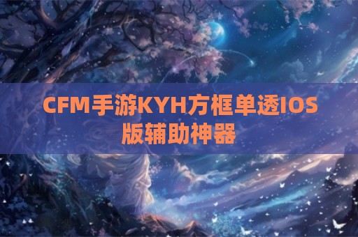 CFM手游KYH方框单透IOS版辅助神器