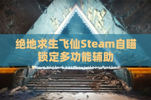 绝地求生飞仙Steam自瞄锁定多功能辅助