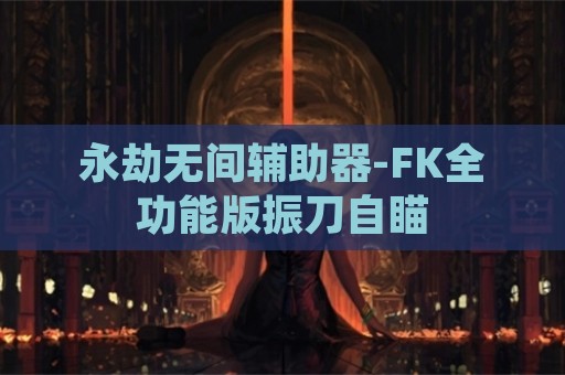 永劫无间辅助器-FK全功能版振刀自瞄