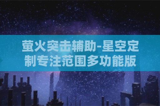 萤火突击辅助-星空定制专注范围多功能版