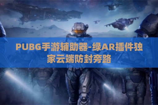 PUBG手游辅助器-绿AR插件独家云端防封旁路