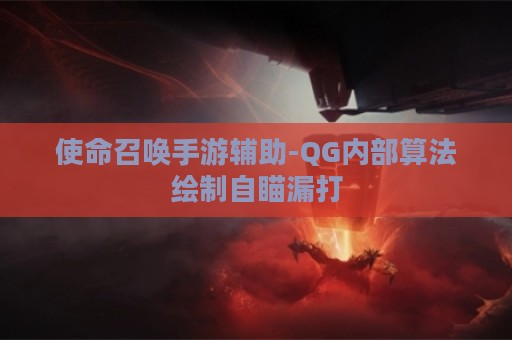 使命召唤手游辅助-QG内部算法绘制自瞄漏打