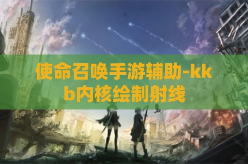 使命召唤手游辅助-kkb内核绘制射线