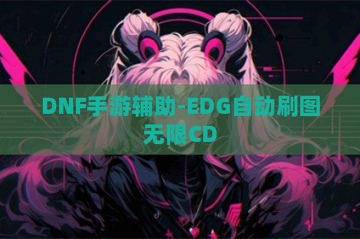 DNF手游辅助-EDG自动刷图无限CD