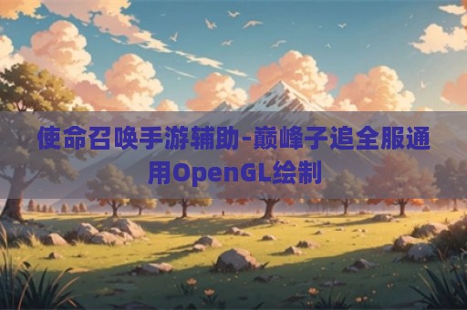 使命召唤手游辅助-巅峰子追全服通用OpenGL绘制