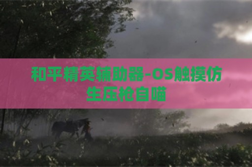 和平精英辅助器-OS触摸仿生压枪自喵