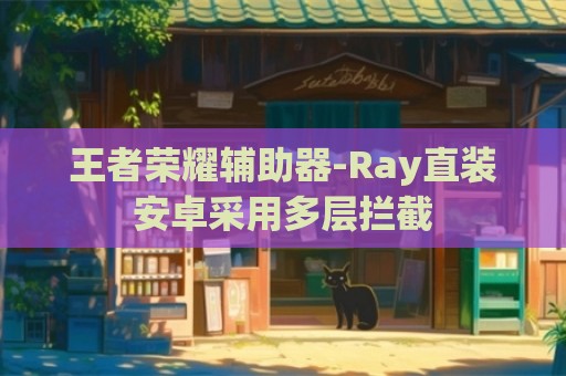 王者荣耀辅助器-Ray直装安卓采用多层拦截