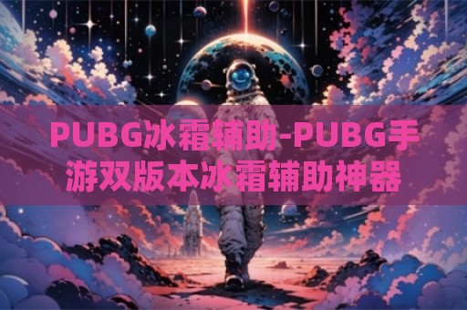 PUBG冰霜辅助-PUBG手游双版本冰霜辅助神器