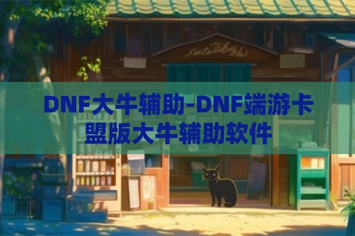 DNF大牛辅助-DNF端游卡盟版大牛辅助软件