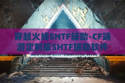 穿越火线SHTF辅助-CF端游定制版SHTF辅助软件