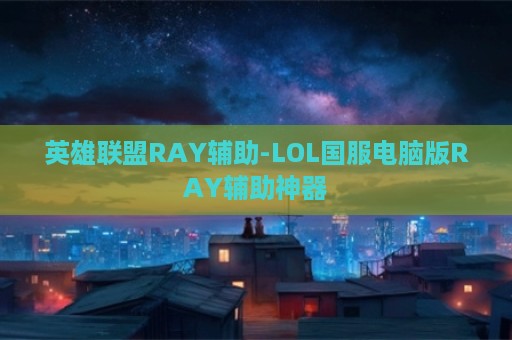 英雄联盟RAY辅助-LOL国服电脑版RAY辅助神器