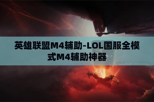 英雄联盟M4辅助-LOL国服全模式M4辅助神器