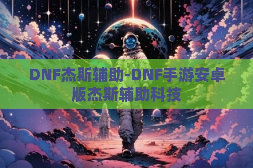 DNF杰斯辅助-DNF手游安卓版杰斯辅助科技