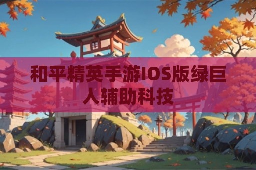 和平精英手游IOS版绿巨人辅助科技