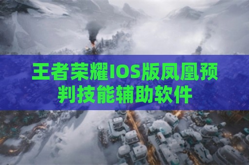 王者荣耀IOS版凤凰预判技能辅助软件