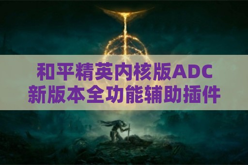 和平精英内核版ADC新版本全功能辅助插件