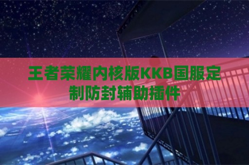 王者荣耀内核版KKB国服定制防封辅助插件