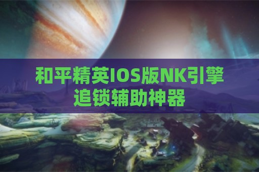 和平精英IOS版NK引擎追锁辅助神器