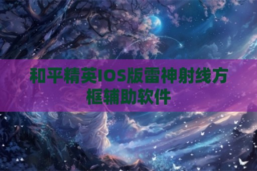 和平精英IOS版雷神射线方框辅助软件