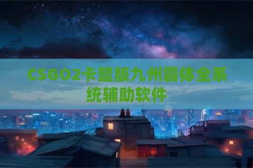 CSGO2卡盟版九州霸体全系统辅助软件