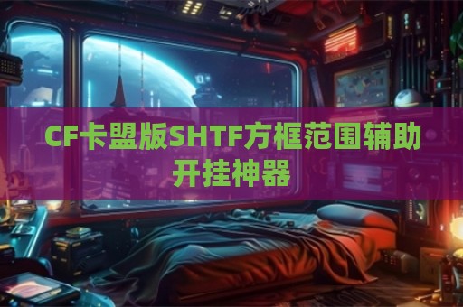 CF卡盟版SHTF方框范围辅助开挂神器