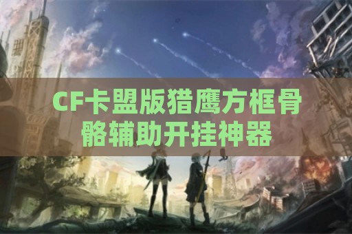 CF卡盟版猎鹰方框骨骼辅助开挂神器