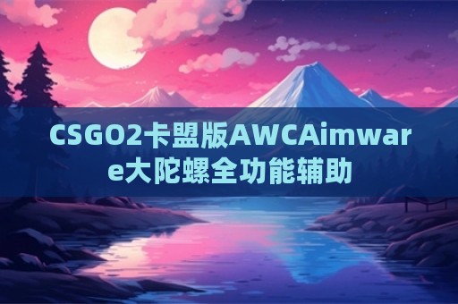 CSGO2卡盟版AWCAimware大陀螺全功能辅助