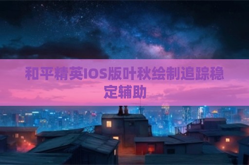 和平精英IOS版叶秋绘制追踪稳定辅助