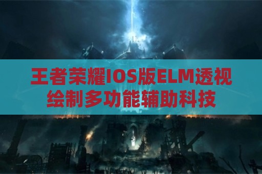 王者荣耀IOS版ELM透视绘制多功能辅助科技