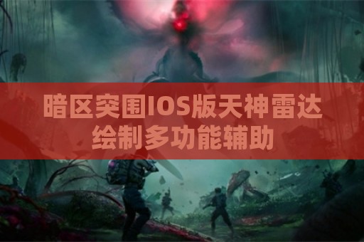 暗区突围IOS版天神雷达绘制多功能辅助