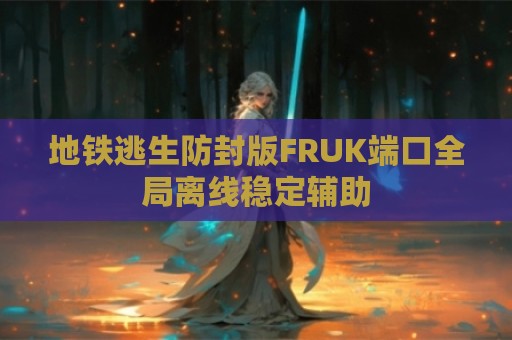 地铁逃生防封版FRUK端口全局离线稳定辅助