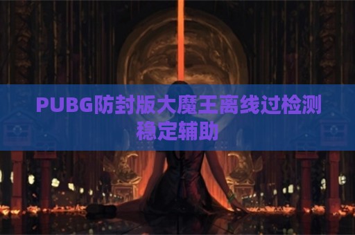 PUBG防封版大魔王离线过检测稳定辅助