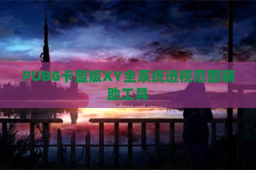 PUBG卡盟版XY全系统透视范围辅助工具