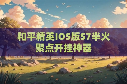 和平精英IOS版S7半火聚点开挂神器