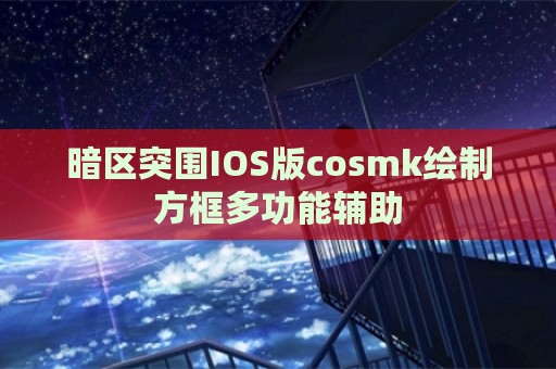 暗区突围IOS版cosmk绘制方框多功能辅助