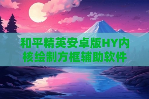 和平精英安卓版HY内核绘制方框辅助软件