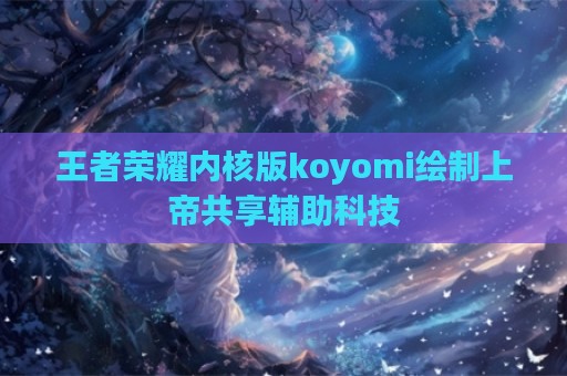 王者荣耀内核版koyomi绘制上帝共享辅助科技