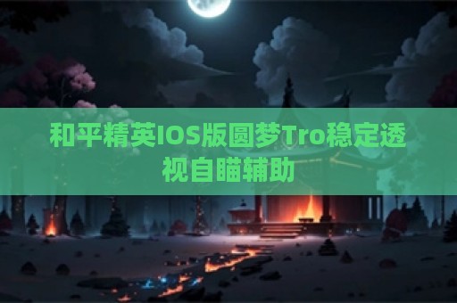 和平精英IOS版圆梦Tro稳定透视自瞄辅助