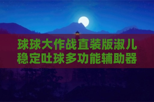 球球大作战直装版淑儿稳定吐球多功能辅助器